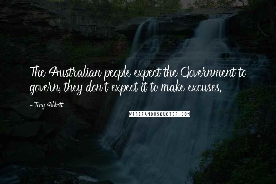 Tony Abbott Quotes: The Australian people expect the Government to govern, they don't expect it to make excuses.