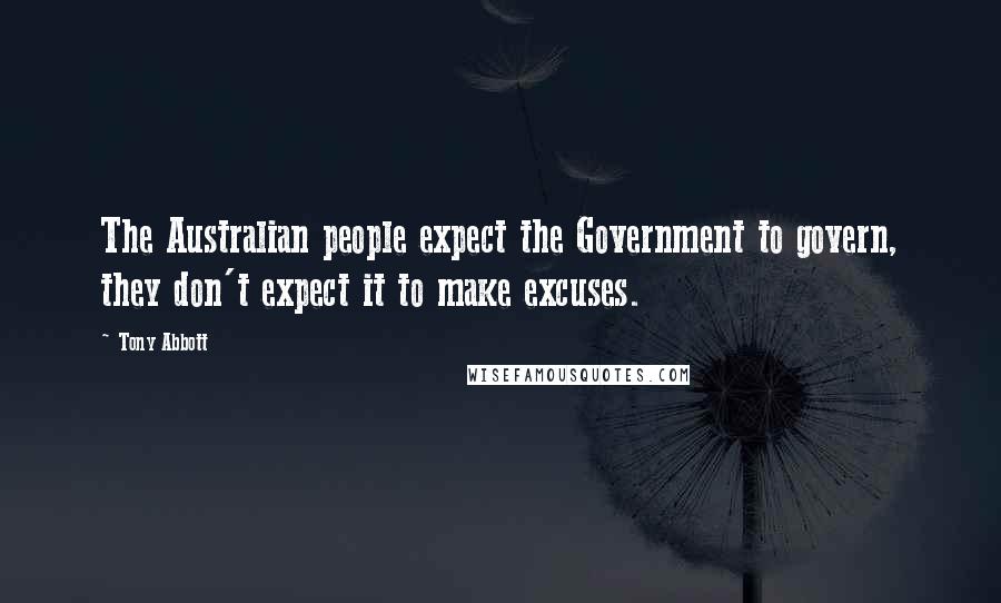 Tony Abbott Quotes: The Australian people expect the Government to govern, they don't expect it to make excuses.