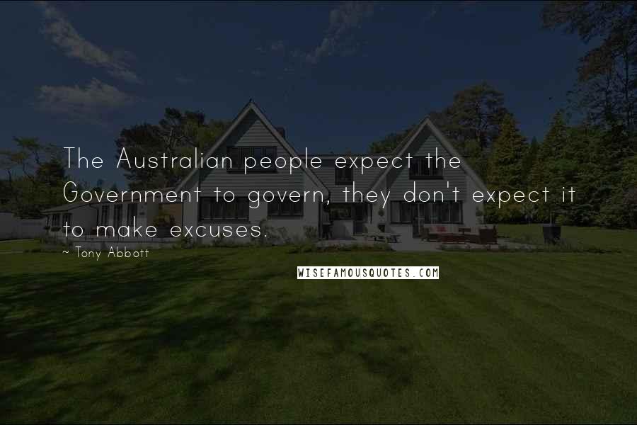 Tony Abbott Quotes: The Australian people expect the Government to govern, they don't expect it to make excuses.