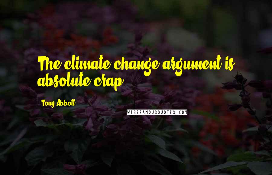 Tony Abbott Quotes: The climate change argument is absolute crap