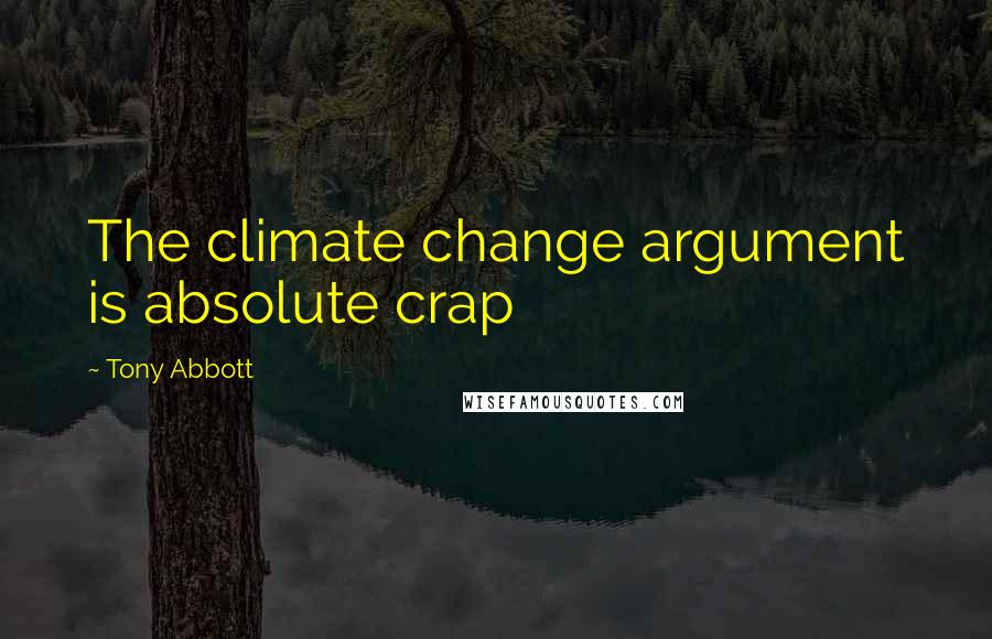 Tony Abbott Quotes: The climate change argument is absolute crap