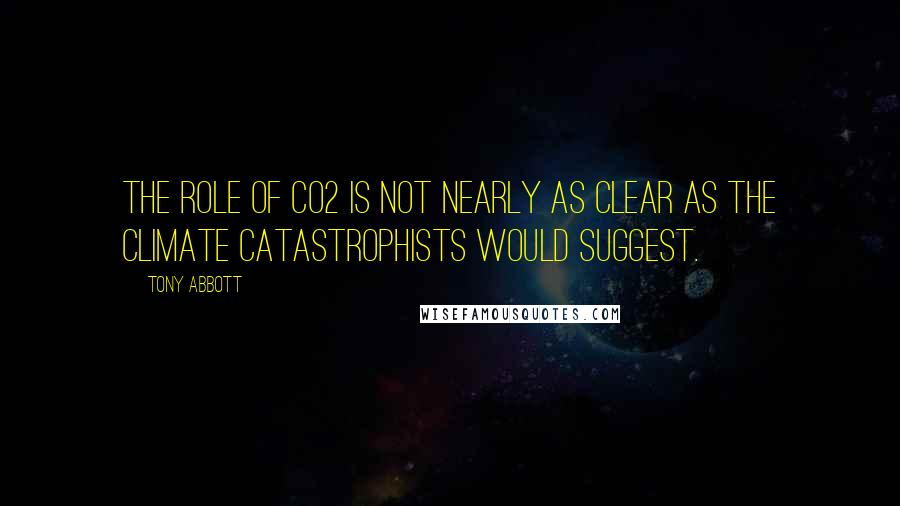 Tony Abbott Quotes: The role of CO2 is not nearly as clear as the climate catastrophists would suggest.