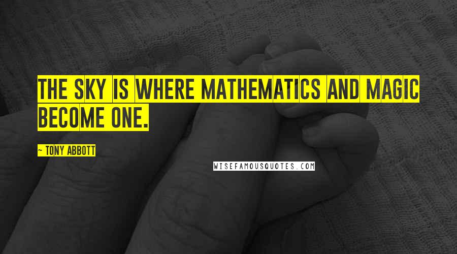 Tony Abbott Quotes: The sky is where mathematics and magic become one.