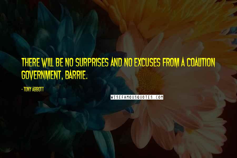 Tony Abbott Quotes: There will be no surprises and no excuses from a Coalition government, Barrie.