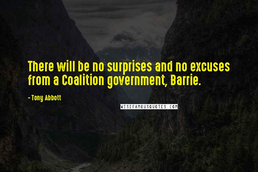 Tony Abbott Quotes: There will be no surprises and no excuses from a Coalition government, Barrie.