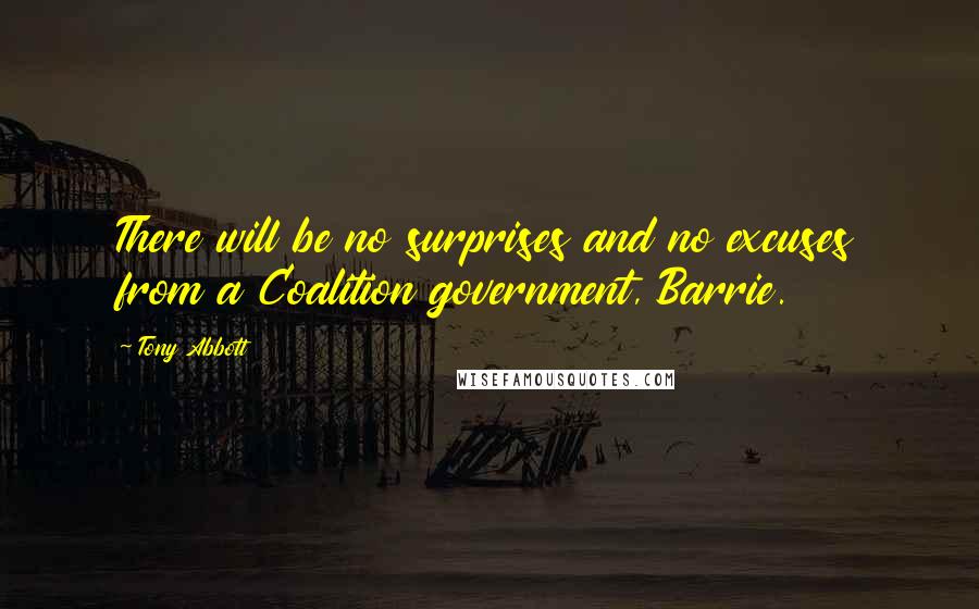 Tony Abbott Quotes: There will be no surprises and no excuses from a Coalition government, Barrie.
