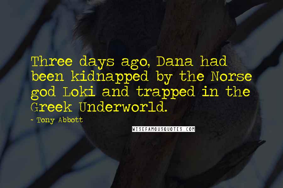 Tony Abbott Quotes: Three days ago, Dana had been kidnapped by the Norse god Loki and trapped in the Greek Underworld.