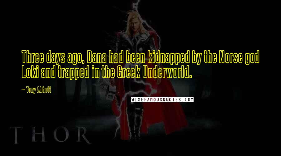 Tony Abbott Quotes: Three days ago, Dana had been kidnapped by the Norse god Loki and trapped in the Greek Underworld.