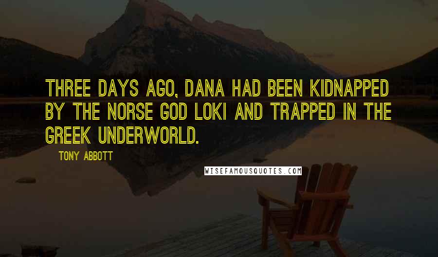 Tony Abbott Quotes: Three days ago, Dana had been kidnapped by the Norse god Loki and trapped in the Greek Underworld.