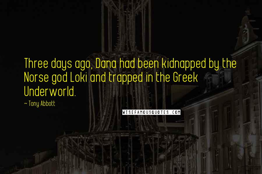 Tony Abbott Quotes: Three days ago, Dana had been kidnapped by the Norse god Loki and trapped in the Greek Underworld.