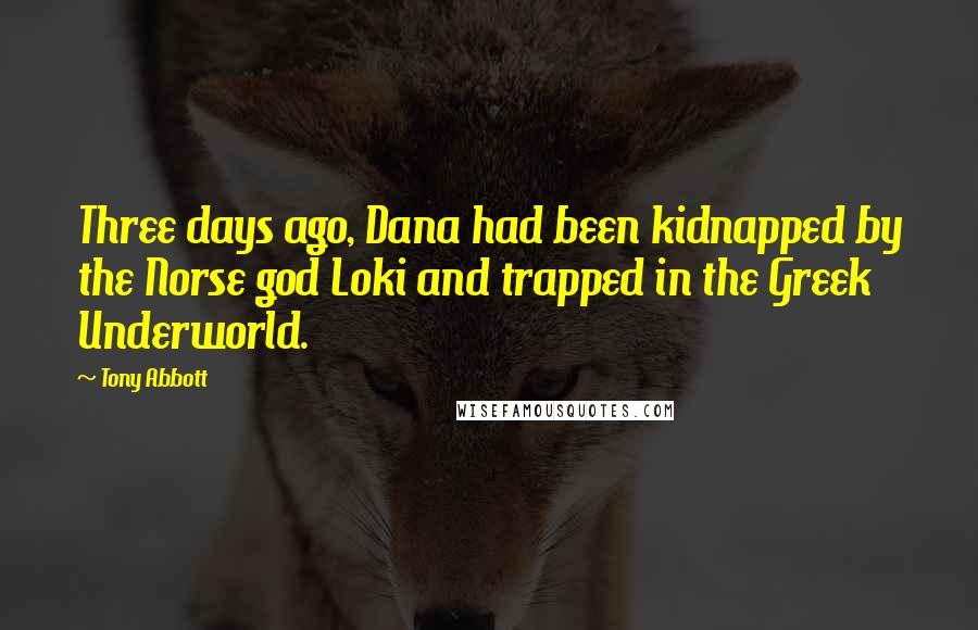 Tony Abbott Quotes: Three days ago, Dana had been kidnapped by the Norse god Loki and trapped in the Greek Underworld.