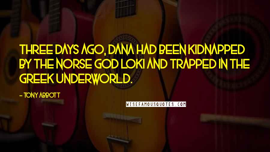 Tony Abbott Quotes: Three days ago, Dana had been kidnapped by the Norse god Loki and trapped in the Greek Underworld.