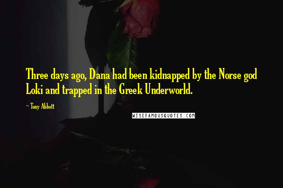 Tony Abbott Quotes: Three days ago, Dana had been kidnapped by the Norse god Loki and trapped in the Greek Underworld.