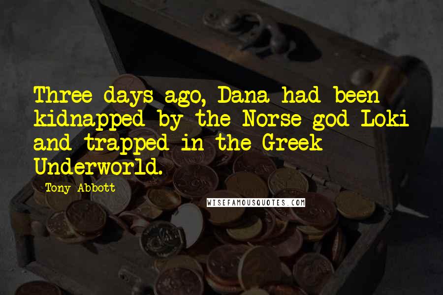 Tony Abbott Quotes: Three days ago, Dana had been kidnapped by the Norse god Loki and trapped in the Greek Underworld.