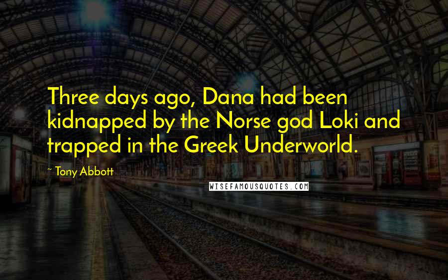 Tony Abbott Quotes: Three days ago, Dana had been kidnapped by the Norse god Loki and trapped in the Greek Underworld.