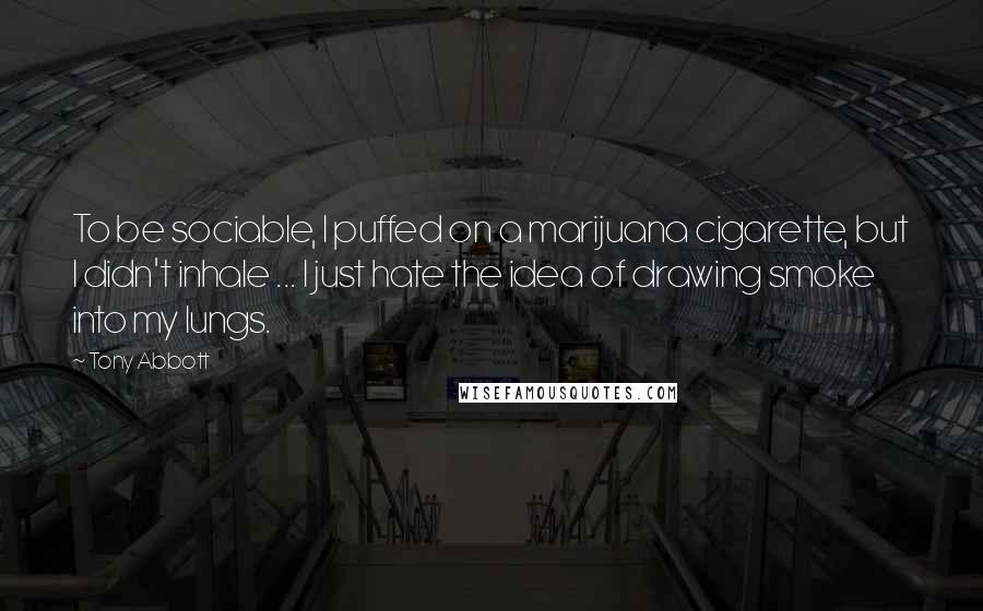 Tony Abbott Quotes: To be sociable, I puffed on a marijuana cigarette, but I didn't inhale ... I just hate the idea of drawing smoke into my lungs.