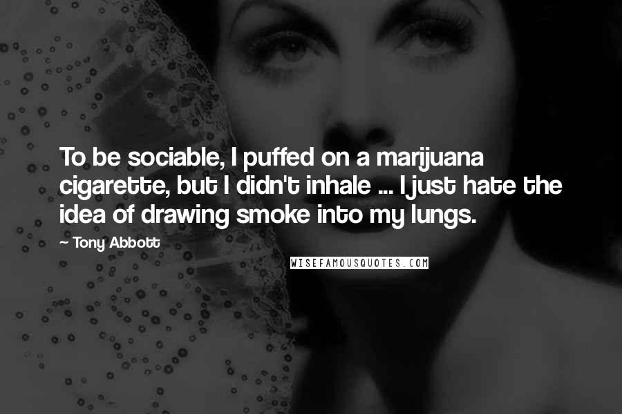 Tony Abbott Quotes: To be sociable, I puffed on a marijuana cigarette, but I didn't inhale ... I just hate the idea of drawing smoke into my lungs.