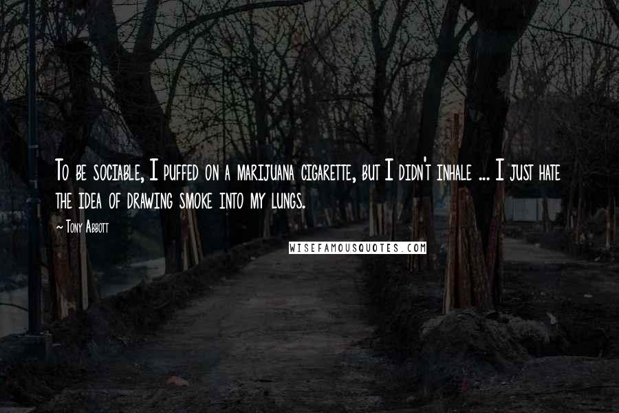 Tony Abbott Quotes: To be sociable, I puffed on a marijuana cigarette, but I didn't inhale ... I just hate the idea of drawing smoke into my lungs.