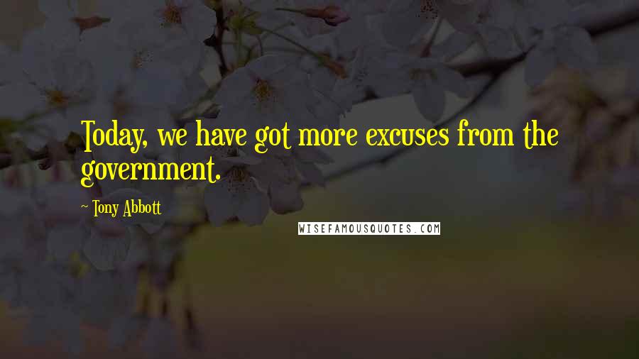 Tony Abbott Quotes: Today, we have got more excuses from the government.