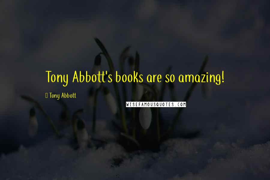 Tony Abbott Quotes: Tony Abbott's books are so amazing!