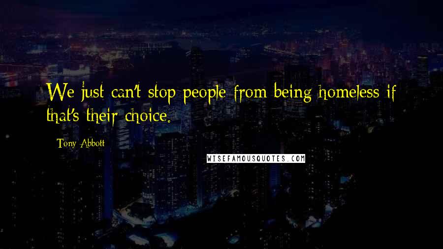Tony Abbott Quotes: We just can't stop people from being homeless if that's their choice.