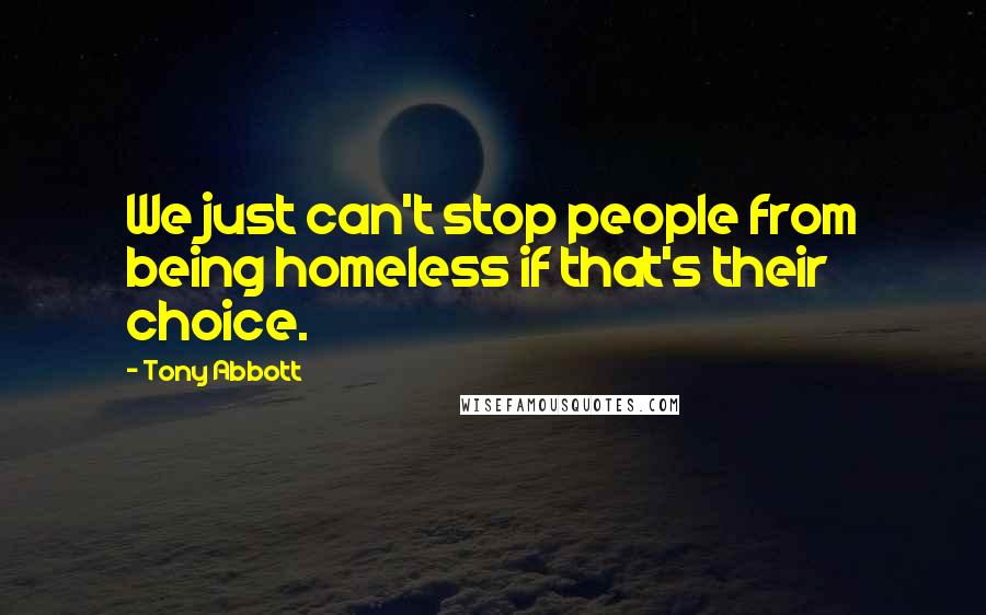 Tony Abbott Quotes: We just can't stop people from being homeless if that's their choice.