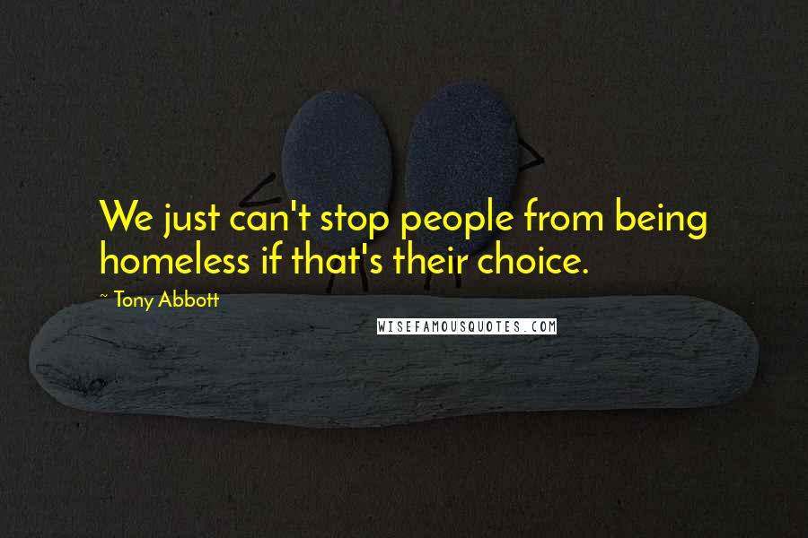 Tony Abbott Quotes: We just can't stop people from being homeless if that's their choice.