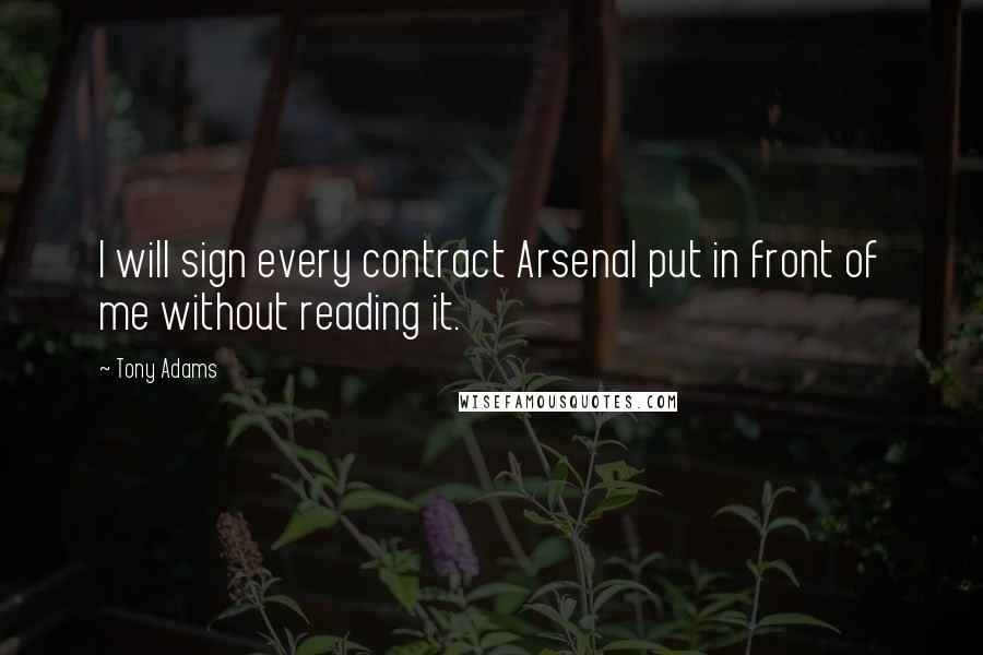 Tony Adams Quotes: I will sign every contract Arsenal put in front of me without reading it.