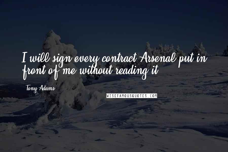 Tony Adams Quotes: I will sign every contract Arsenal put in front of me without reading it.