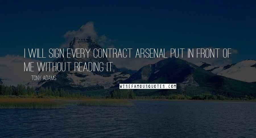 Tony Adams Quotes: I will sign every contract Arsenal put in front of me without reading it.