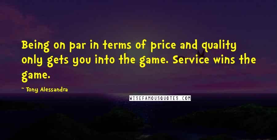 Tony Alessandra Quotes: Being on par in terms of price and quality only gets you into the game. Service wins the game.