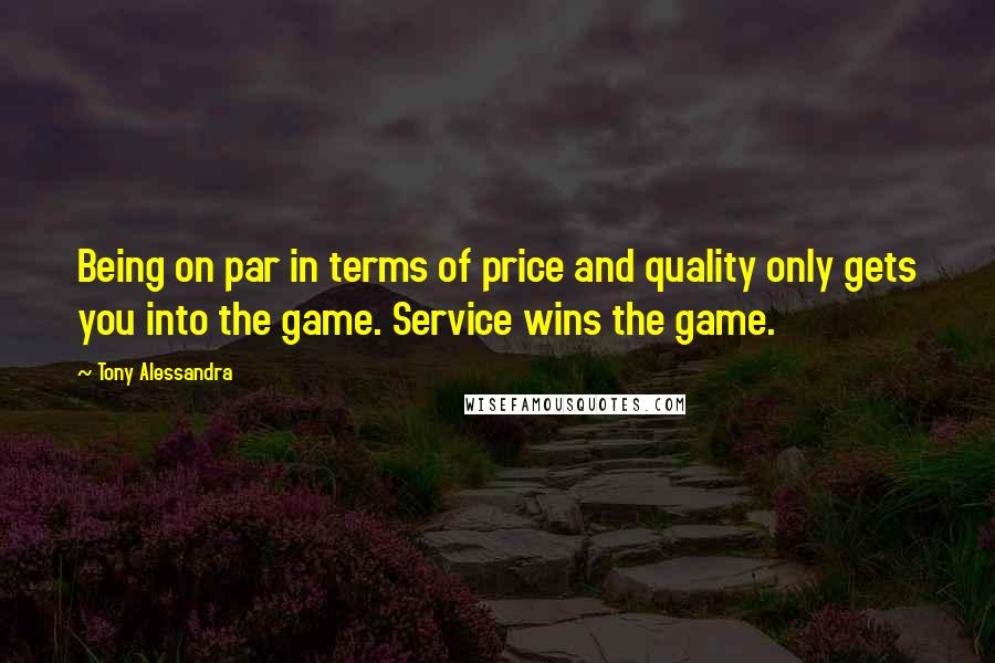 Tony Alessandra Quotes: Being on par in terms of price and quality only gets you into the game. Service wins the game.