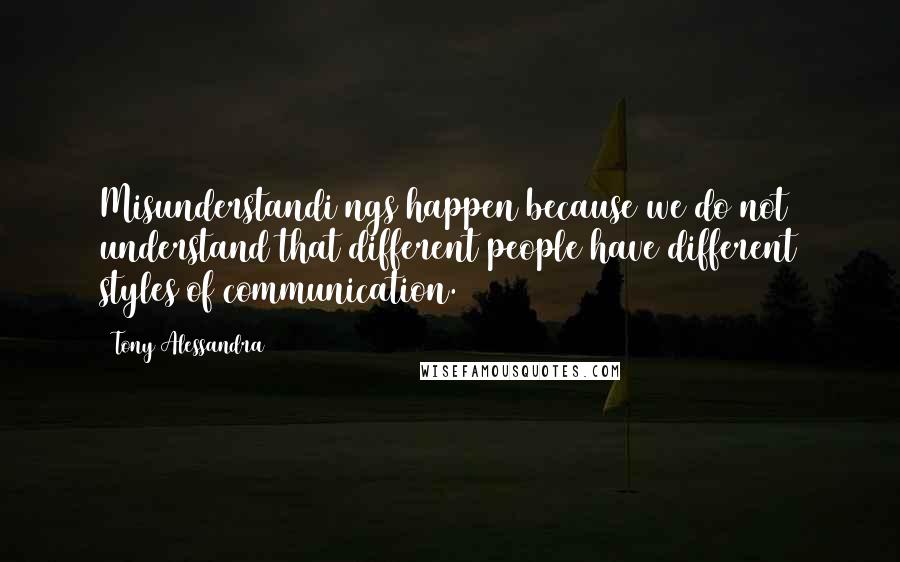 Tony Alessandra Quotes: Misunderstandi ngs happen because we do not understand that different people have different styles of communication.