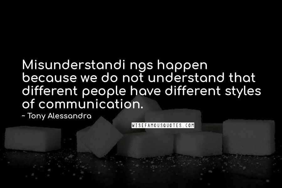 Tony Alessandra Quotes: Misunderstandi ngs happen because we do not understand that different people have different styles of communication.