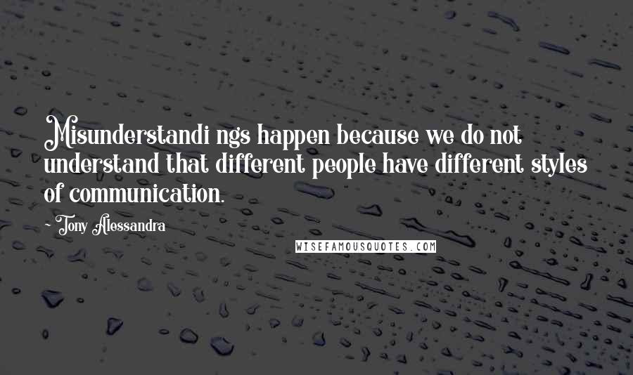 Tony Alessandra Quotes: Misunderstandi ngs happen because we do not understand that different people have different styles of communication.