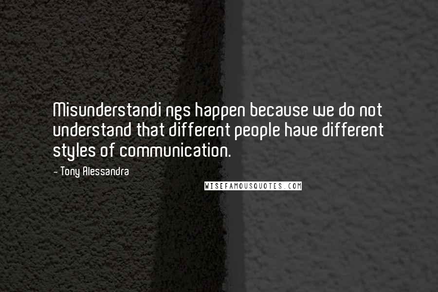 Tony Alessandra Quotes: Misunderstandi ngs happen because we do not understand that different people have different styles of communication.
