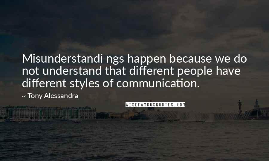 Tony Alessandra Quotes: Misunderstandi ngs happen because we do not understand that different people have different styles of communication.