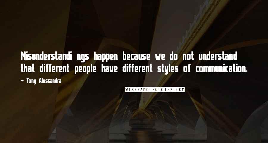 Tony Alessandra Quotes: Misunderstandi ngs happen because we do not understand that different people have different styles of communication.