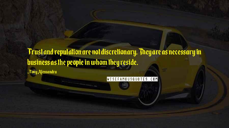 Tony Alessandra Quotes: Trust and reputation are not discretionary. They are as necessary in business as the people in whom they reside.