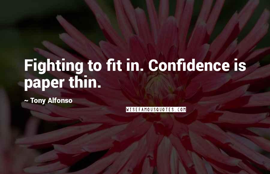 Tony Alfonso Quotes: Fighting to fit in. Confidence is paper thin.