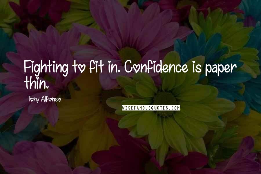 Tony Alfonso Quotes: Fighting to fit in. Confidence is paper thin.