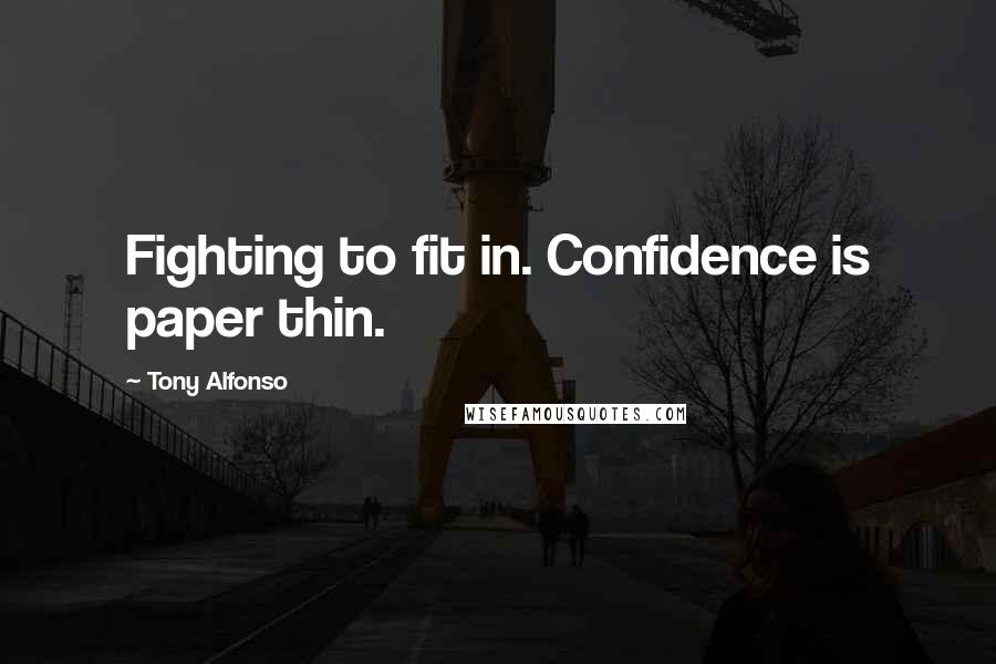 Tony Alfonso Quotes: Fighting to fit in. Confidence is paper thin.