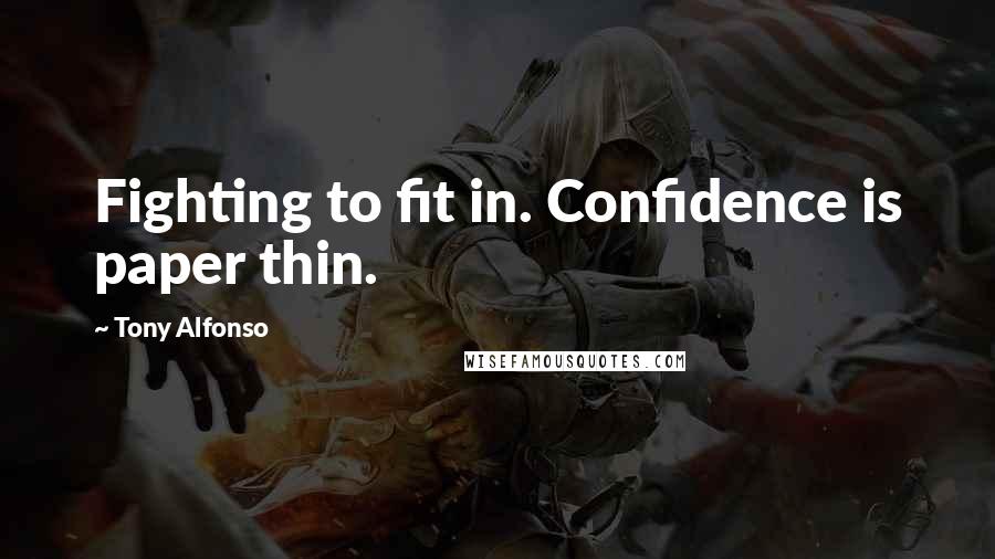 Tony Alfonso Quotes: Fighting to fit in. Confidence is paper thin.