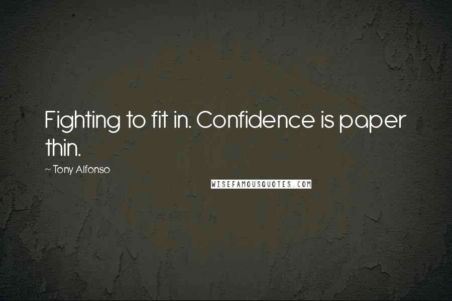 Tony Alfonso Quotes: Fighting to fit in. Confidence is paper thin.