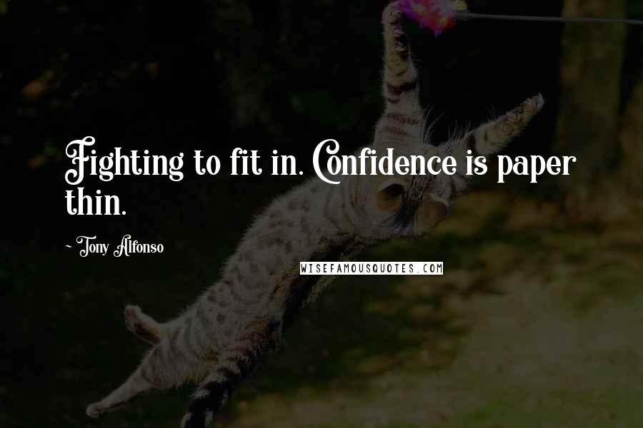 Tony Alfonso Quotes: Fighting to fit in. Confidence is paper thin.