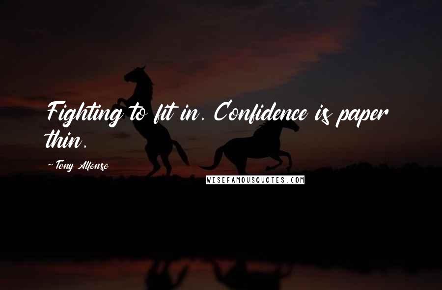 Tony Alfonso Quotes: Fighting to fit in. Confidence is paper thin.