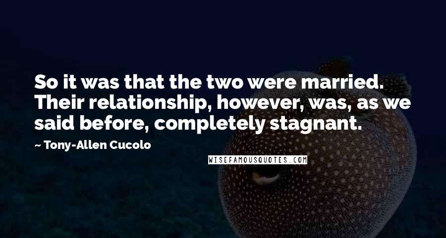 Tony-Allen Cucolo Quotes: So it was that the two were married. Their relationship, however, was, as we said before, completely stagnant.