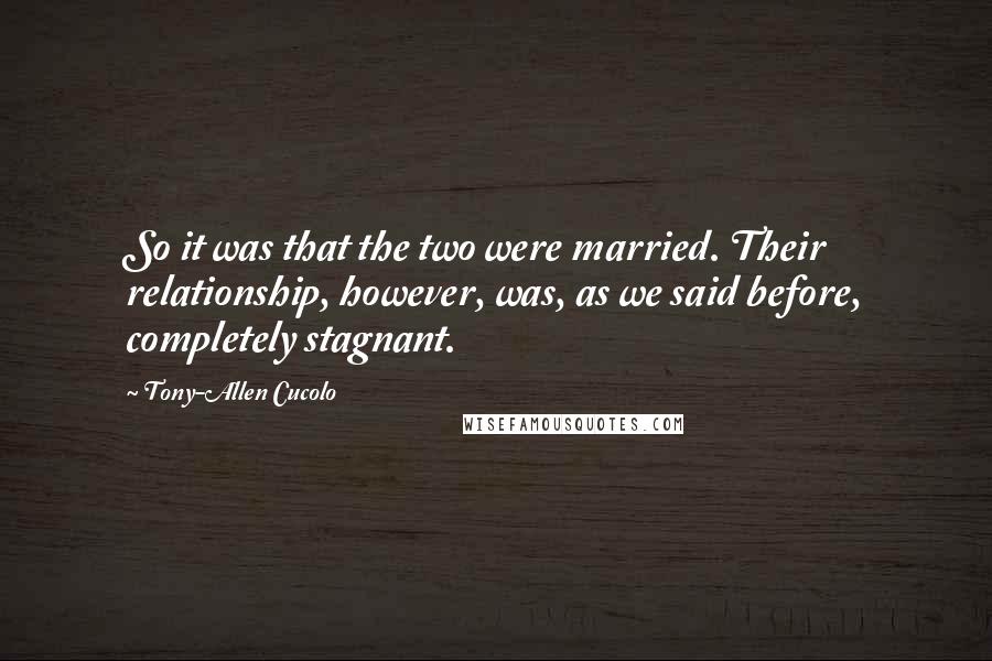 Tony-Allen Cucolo Quotes: So it was that the two were married. Their relationship, however, was, as we said before, completely stagnant.