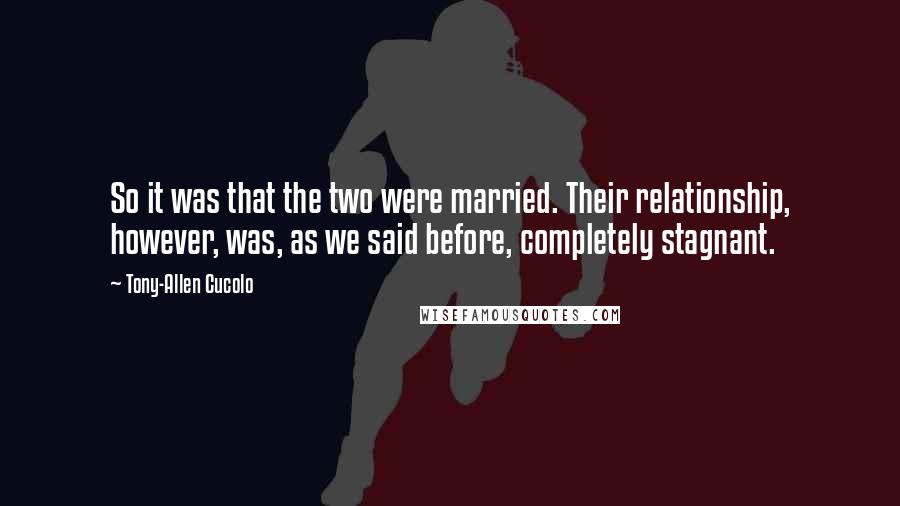 Tony-Allen Cucolo Quotes: So it was that the two were married. Their relationship, however, was, as we said before, completely stagnant.