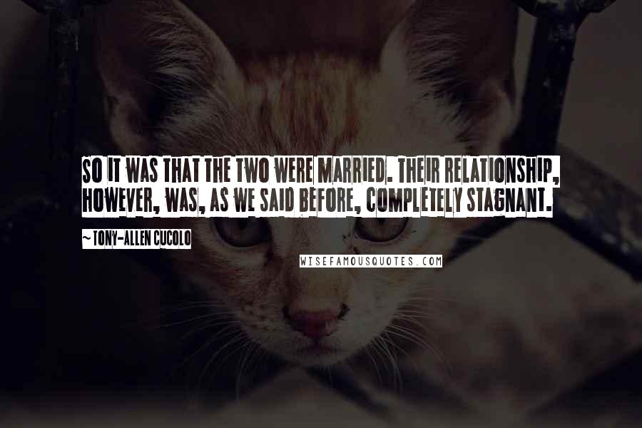 Tony-Allen Cucolo Quotes: So it was that the two were married. Their relationship, however, was, as we said before, completely stagnant.